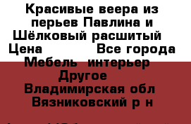 Красивые веера из перьев Павлина и Шёлковый расшитый › Цена ­ 1 999 - Все города Мебель, интерьер » Другое   . Владимирская обл.,Вязниковский р-н